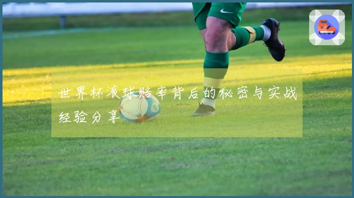 世界杯滚球赔率背后的秘密与实战经验分享