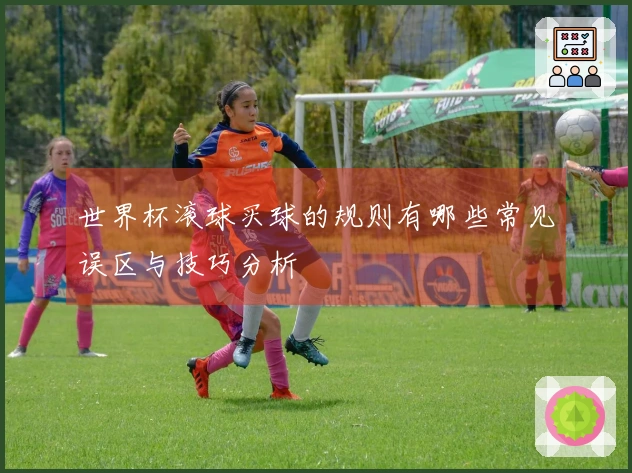 世界杯滚球买球的规则有哪些常见误区与技巧分析