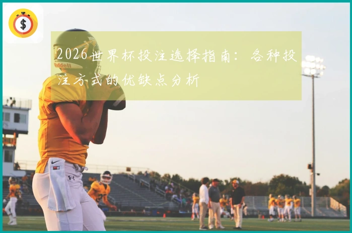 2026世界杯投注选择指南：各种投注方式的优缺点分析