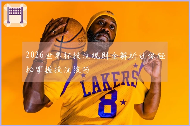 2026世界杯投注规则全解析让你轻松掌握投注技巧