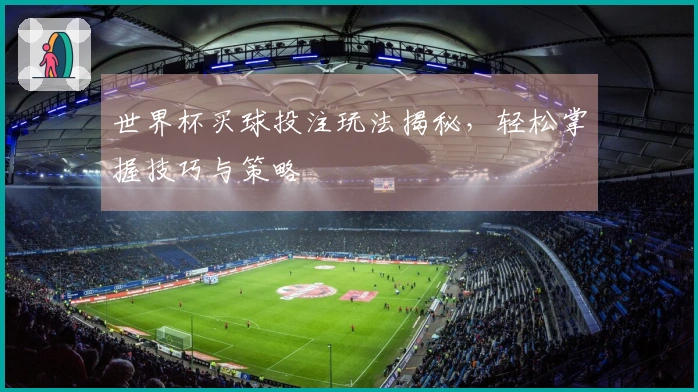 世界杯买球投注玩法揭秘，轻松掌握技巧与策略