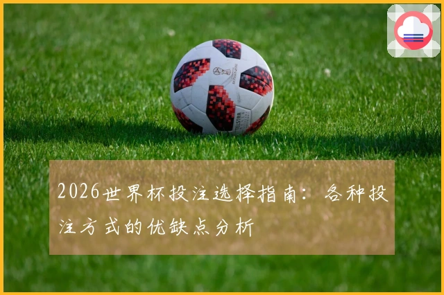 2026世界杯投注选择指南：各种投注方式的优缺点分析
