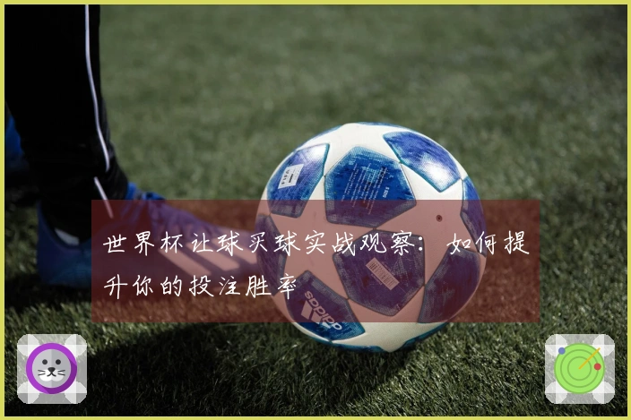 世界杯让球买球实战观察：如何提升你的投注胜率