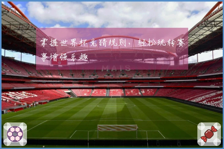 掌握世界杯竞猜规则，轻松玩转赛事增强乐趣
