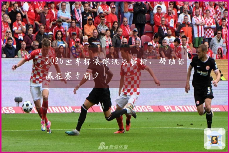 2026世界杯滚球玩法解析，帮助你赢在赛季前夕