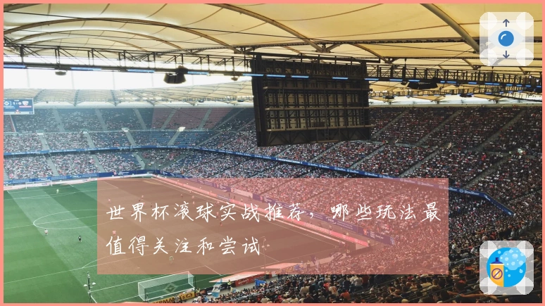 世界杯滚球实战推荐，哪些玩法最值得关注和尝试