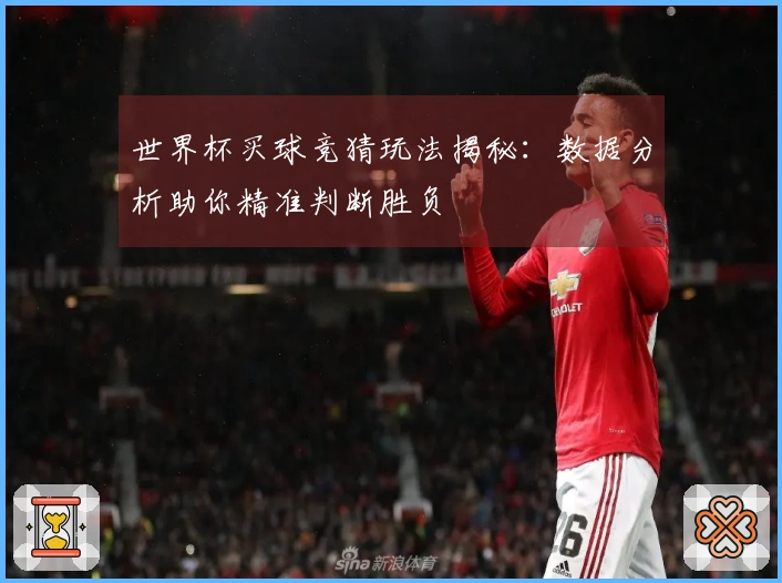世界杯买球竞猜玩法揭秘：数据分析助你精准判断胜负