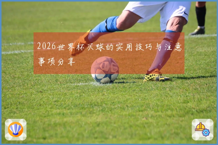 2026世界杯买球的实用技巧与注意事项分享