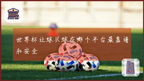 世界杯让球买球在哪个平台最靠谱和安全