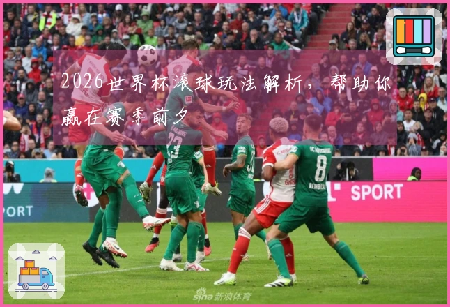 2026世界杯滚球玩法解析，帮助你赢在赛季前夕