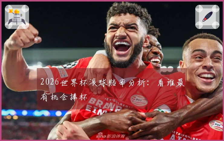 2026世界杯滚球赔率分析：看谁最有机会捧杯